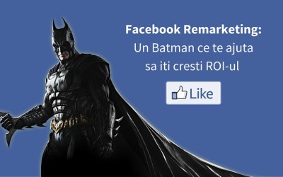 Facebook Remarketing: Un Batman ce Te Ajuta sa iti cresti ROI-ul