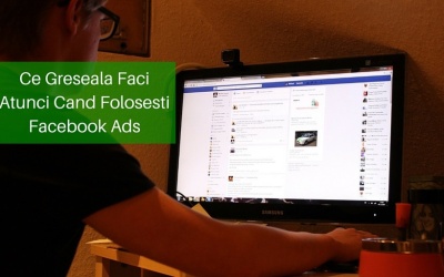 Ce Greseala Faci Atunci Cand Folosesti Facebook Ads