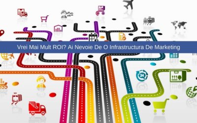 Vrei Mai Mult ROI? Ai Nevoie De O Infrastructura De Marketing