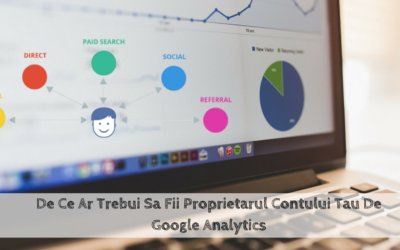 De Ce Ar Trebui Sa Fii Proprietarul Contului Tau De Google Analytics