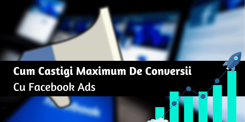 Cum Castigi Maximum De Conversii Cu Facebook Ads