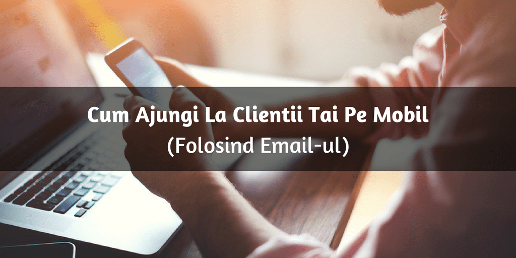 Cum Ajungi La Clientii Tai Pe Mobil (Folosind Email-ul)