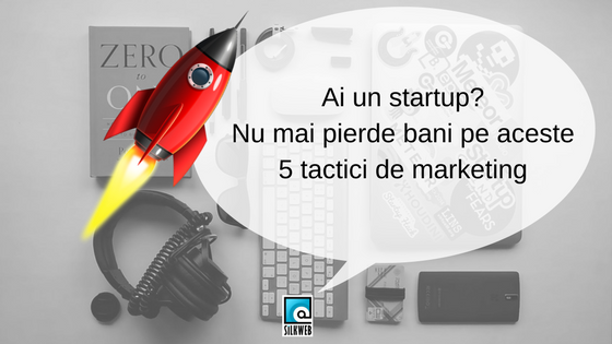 Ai un startup? Nu mai pierde bani pe aceste 5 tactici de marketing