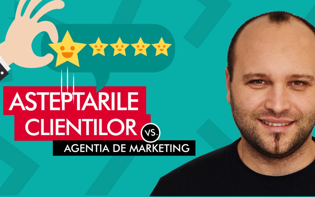 Asteptarile clientilor vs. Agentia de marketing